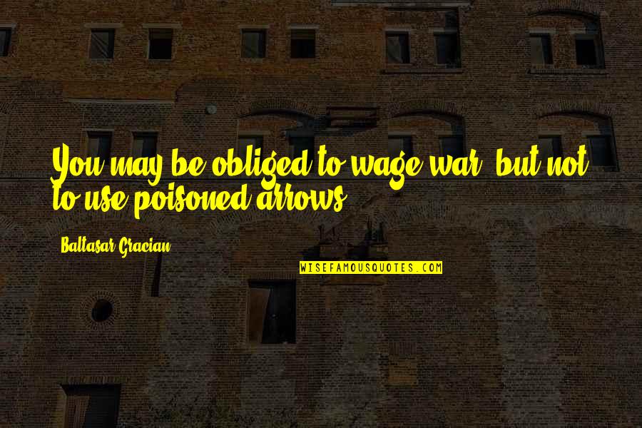 General Stormin Norman Quotes By Baltasar Gracian: You may be obliged to wage war, but General Stormin Norman Quotes By Baltasar Gracian: You may be obliged to wage war, but