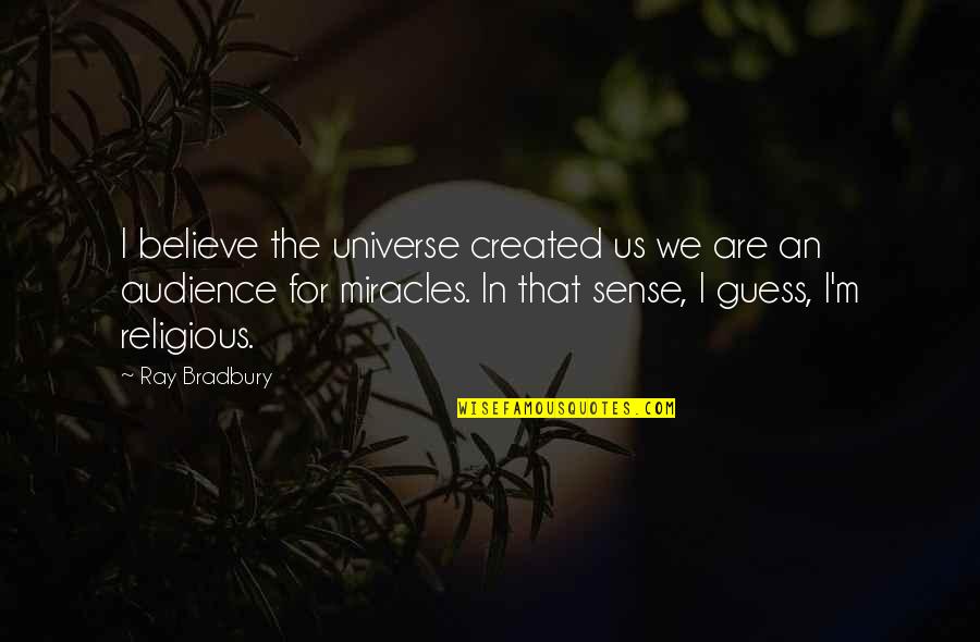 General Tadamichi Kuribayashi Quotes By Ray Bradbury: I believe the universe created us we are