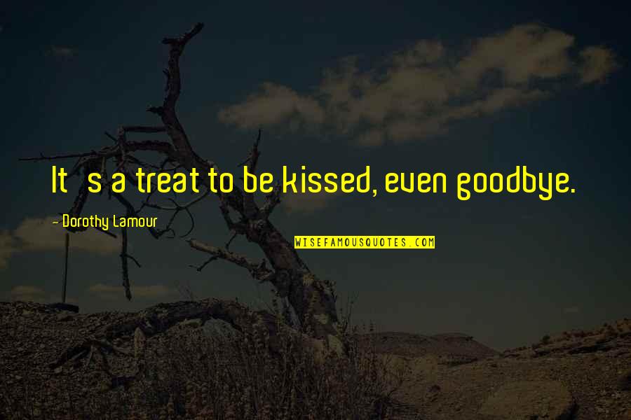 General Theory Of Love Quotes By Dorothy Lamour: It's a treat to be kissed, even goodbye. General Theory Of Love Quotes By Dorothy Lamour: It's a treat to be kissed, even goodbye.