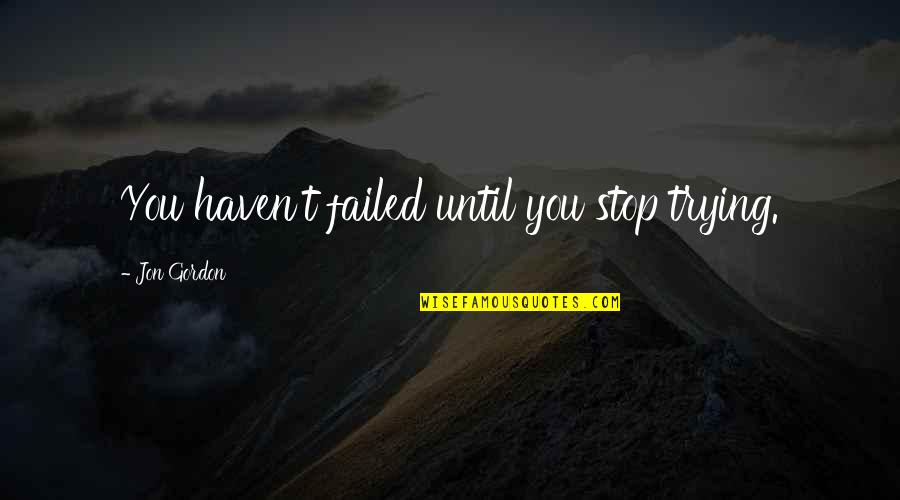 General Theory Of Love Quotes By Jon Gordon: You haven't failed until you stop trying. General Theory Of Love Quotes By Jon Gordon: You haven't failed until you stop trying.