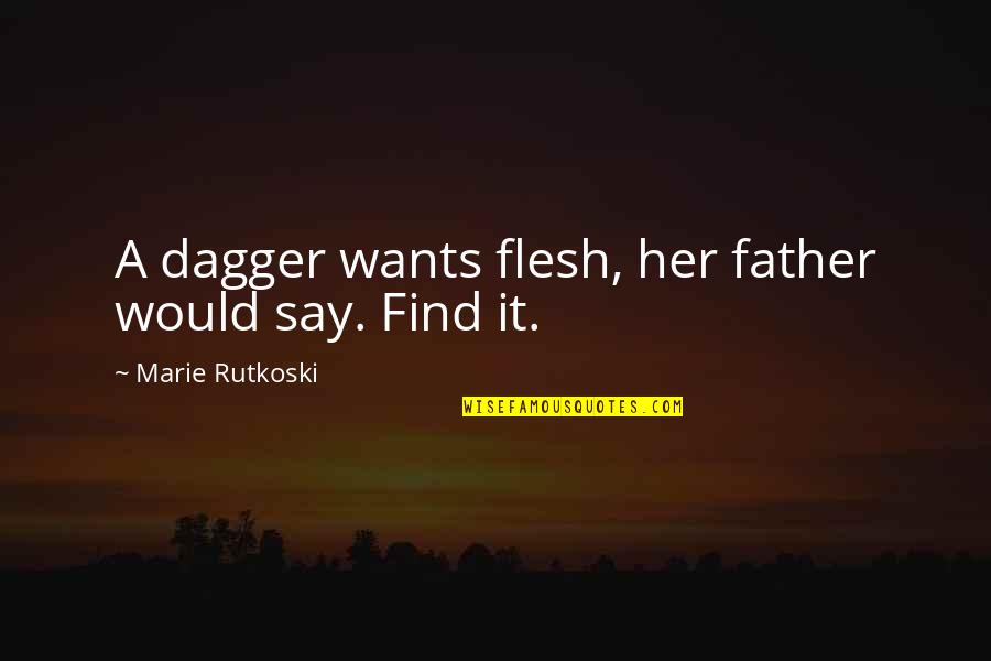 General Trajan Quotes By Marie Rutkoski: A dagger wants flesh, her father would say. General Trajan Quotes By Marie Rutkoski: A dagger wants flesh, her father would say.