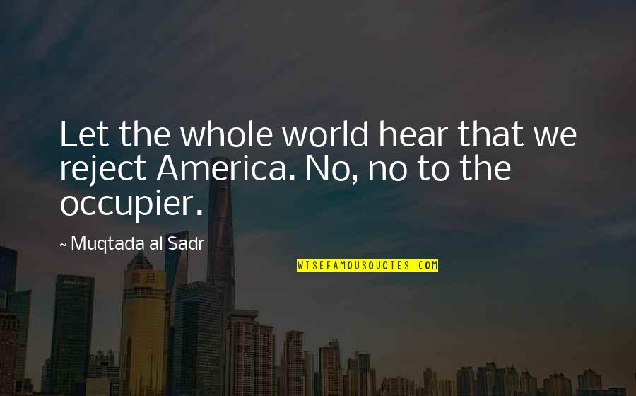 General Vision And Viewpoint Quotes By Muqtada Al Sadr: Let the whole world hear that we reject
