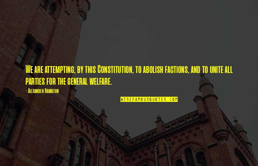 General Welfare Quotes By Alexander Hamilton: We are attempting, by this Constitution, to abolish