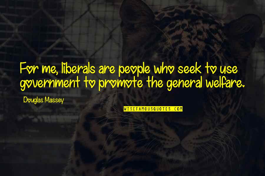 General Welfare Quotes By Douglas Massey: For me, liberals are people who seek to