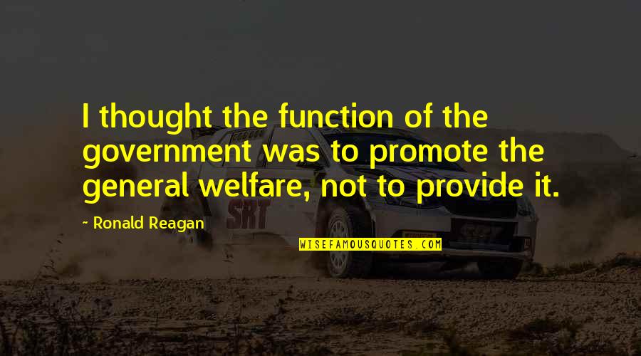 General Welfare Quotes By Ronald Reagan: I thought the function of the government was