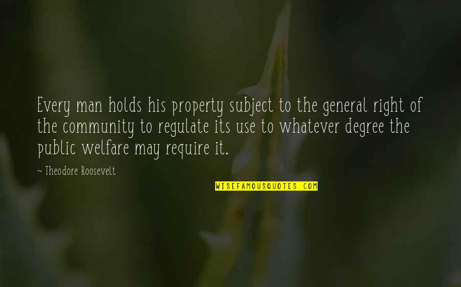 General Welfare Quotes By Theodore Roosevelt: Every man holds his property subject to the