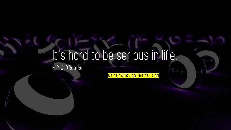 General William Howe Famous Quotes By P. J. O'Rourke: It's hard to be serious in life. General William Howe Famous Quotes By P. J. O'Rourke: It's hard to be serious in life.