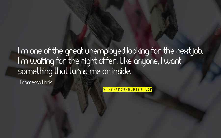 General William Sherman Quotes By Francesca Annis: I'm one of the great unemployed looking for