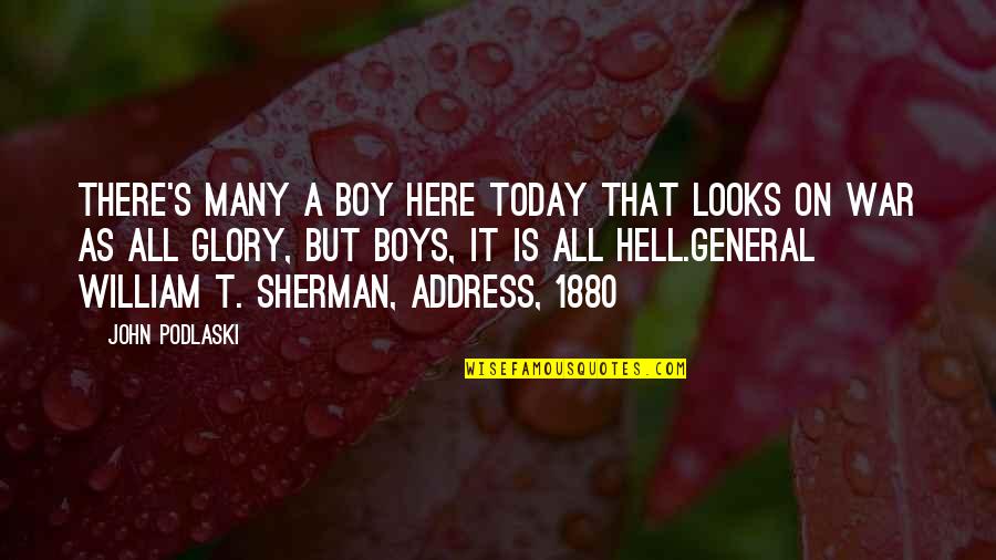 General William Sherman Quotes By John Podlaski: There's many a boy here today that looks