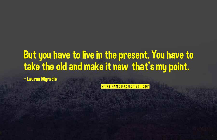 General Zapata Quotes By Lauren Myracle: But you have to live in the present. General Zapata Quotes By Lauren Myracle: But you have to live in the present.