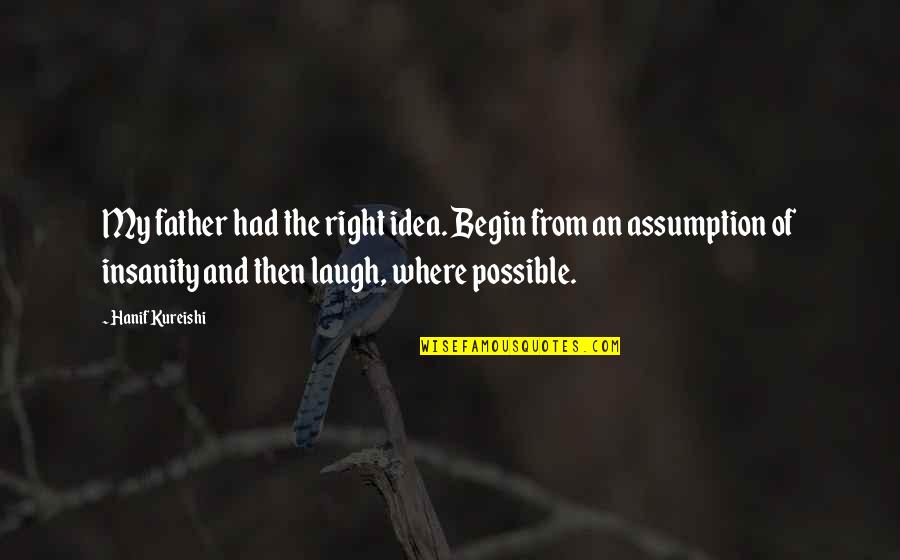 General Zod Quotes By Hanif Kureishi: My father had the right idea. Begin from General Zod Quotes By Hanif Kureishi: My father had the right idea. Begin from