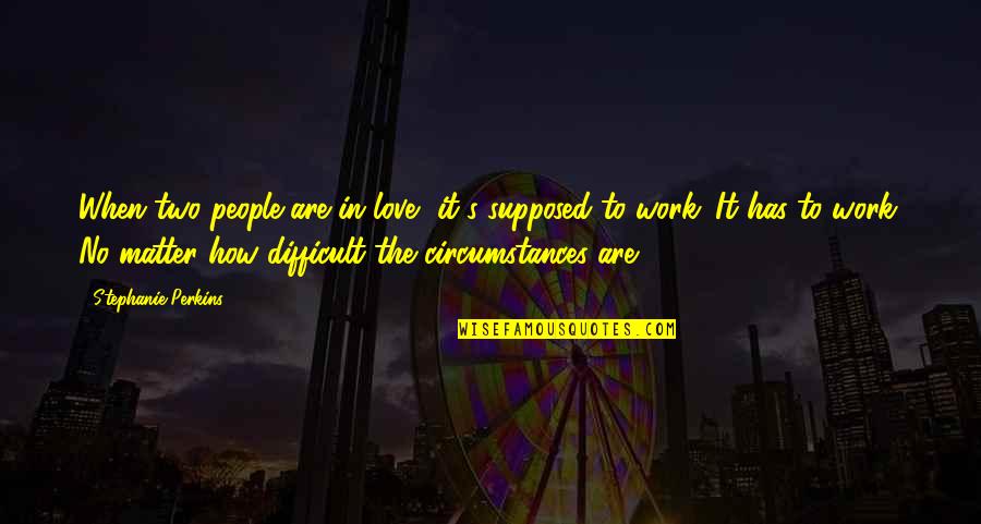Generalens Quotes By Stephanie Perkins: When two people are in love, it's supposed Generalens Quotes By Stephanie Perkins: When two people are in love, it's supposed