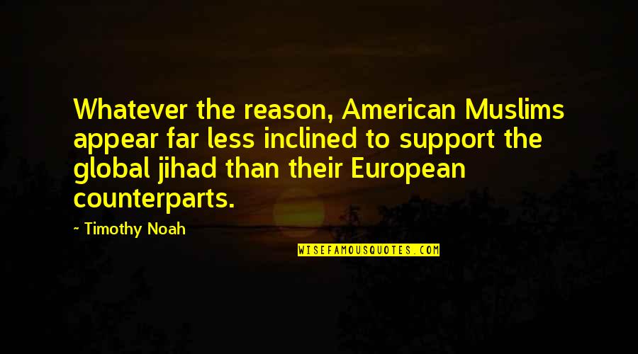Generalens Quotes By Timothy Noah: Whatever the reason, American Muslims appear far less Generalens Quotes By Timothy Noah: Whatever the reason, American Muslims appear far less
