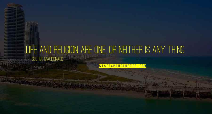 Generalidades Quotes By George MacDonald: Life and religion are one, or neither is