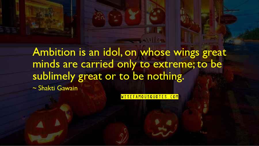 Generalised Anxiety Disorder Quotes By Shakti Gawain: Ambition is an idol, on whose wings great