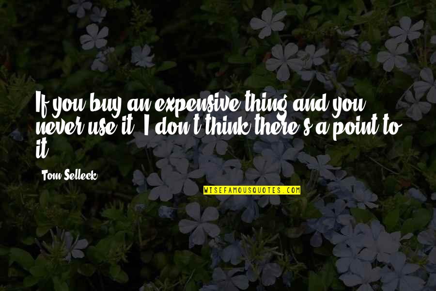 Generalists And Specialists Quotes By Tom Selleck: If you buy an expensive thing and you