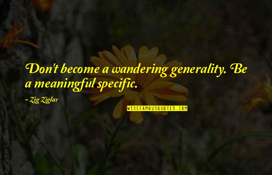 Generality Quotes By Zig Ziglar: Don't become a wandering generality. Be a meaningful