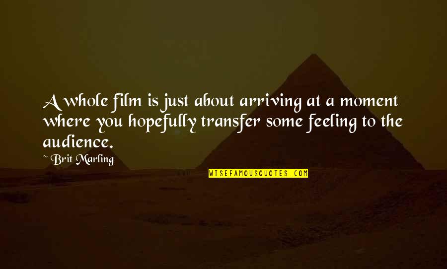 Generall Quotes By Brit Marling: A whole film is just about arriving at