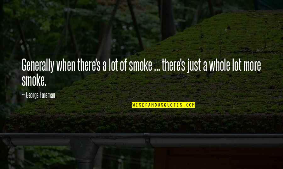Generally Quotes By George Foreman: Generally when there's a lot of smoke ...
