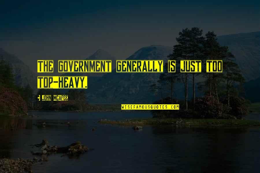Generally Quotes By John McAfee: The government generally is just too top-heavy.
