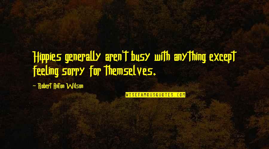 Generally Quotes By Robert Anton Wilson: Hippies generally aren't busy with anything except feeling