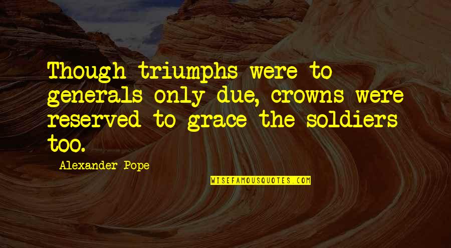 Generals And Soldiers Quotes By Alexander Pope: Though triumphs were to generals only due, crowns