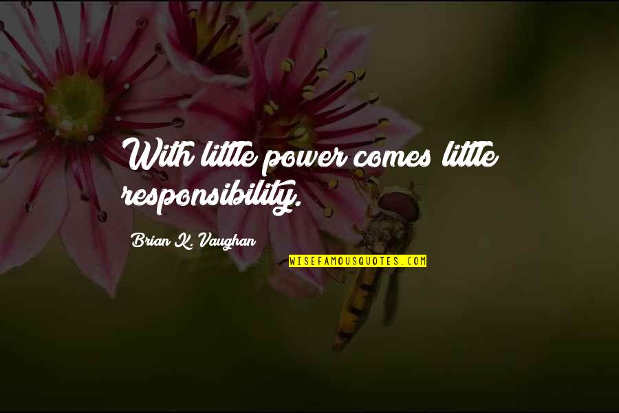 Generalul Antonescu Quotes By Brian K. Vaughan: With little power comes little responsibility. Generalul Antonescu Quotes By Brian K. Vaughan: With little power comes little responsibility.