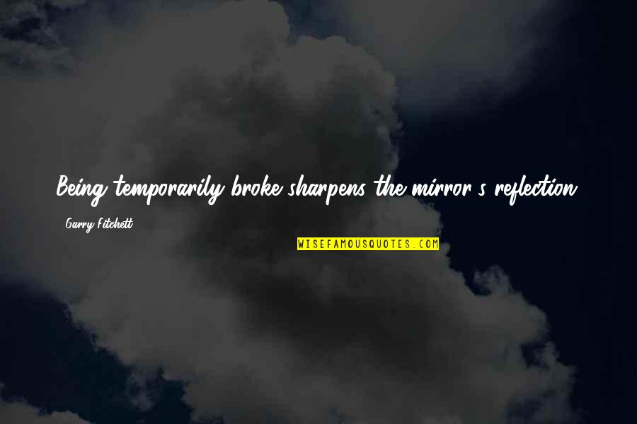 Generando Electricidad Quotes By Garry Fitchett: Being temporarily broke sharpens the mirror's reflection. Generando Electricidad Quotes By Garry Fitchett: Being temporarily broke sharpens the mirror's reflection.