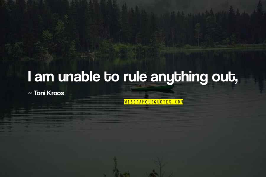 Generando Ideas Quotes By Toni Kroos: I am unable to rule anything out,