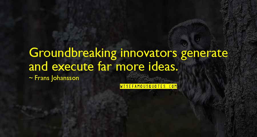 Generate Motivational Quotes By Frans Johansson: Groundbreaking innovators generate and execute far more ideas.