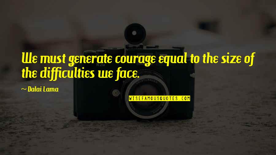 Generate Quotes By Dalai Lama: We must generate courage equal to the size