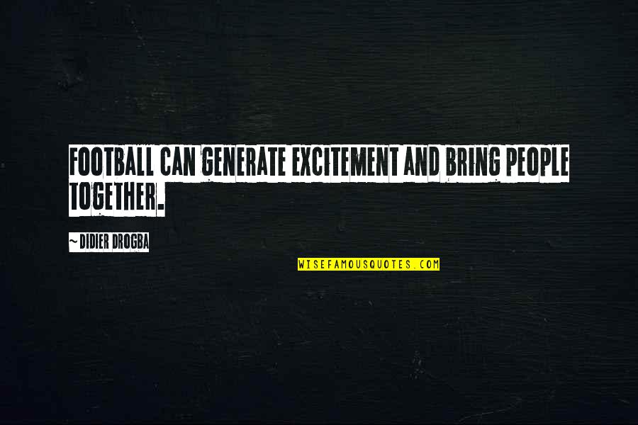 Generate Quotes By Didier Drogba: Football can generate excitement and bring people together.