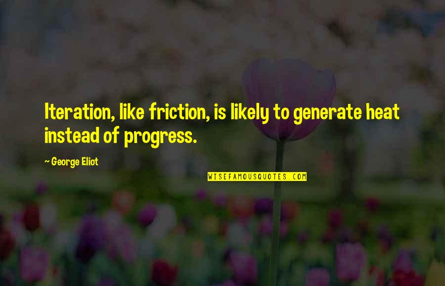 Generate Quotes By George Eliot: Iteration, like friction, is likely to generate heat