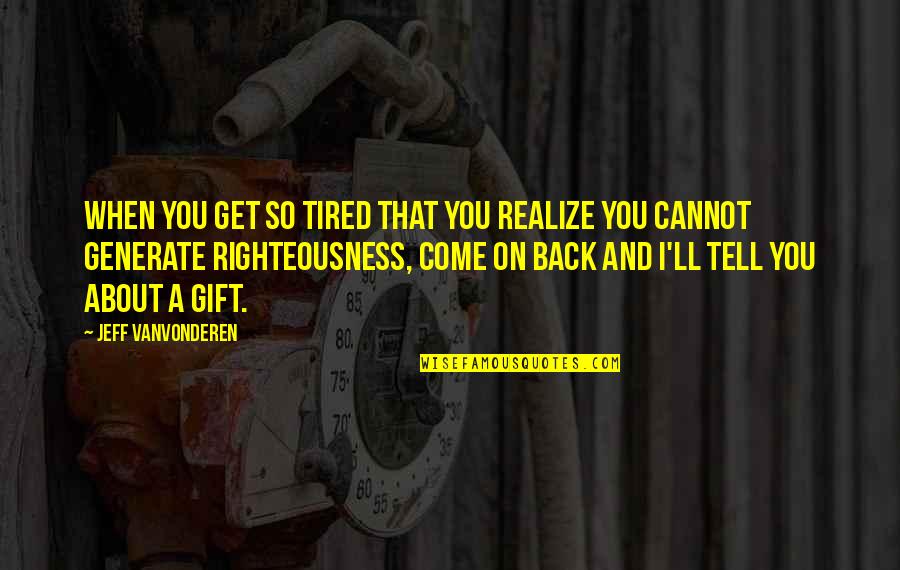 Generate Quotes By Jeff VanVonderen: When you get so tired that you realize
