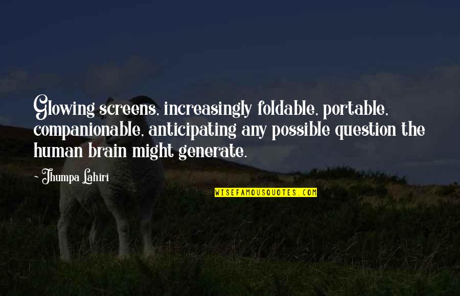 Generate Quotes By Jhumpa Lahiri: Glowing screens, increasingly foldable, portable, companionable, anticipating any
