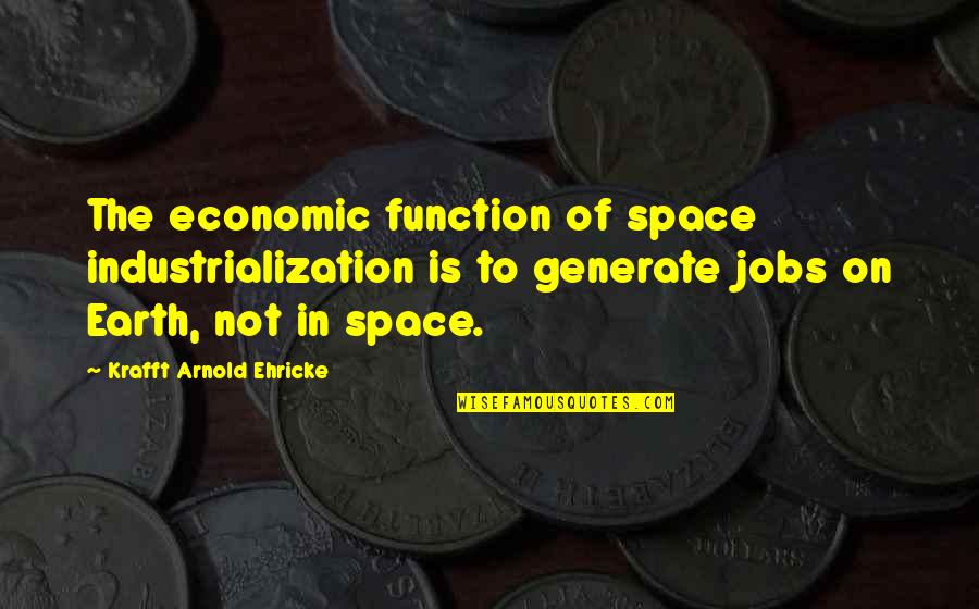 Generate Quotes By Krafft Arnold Ehricke: The economic function of space industrialization is to