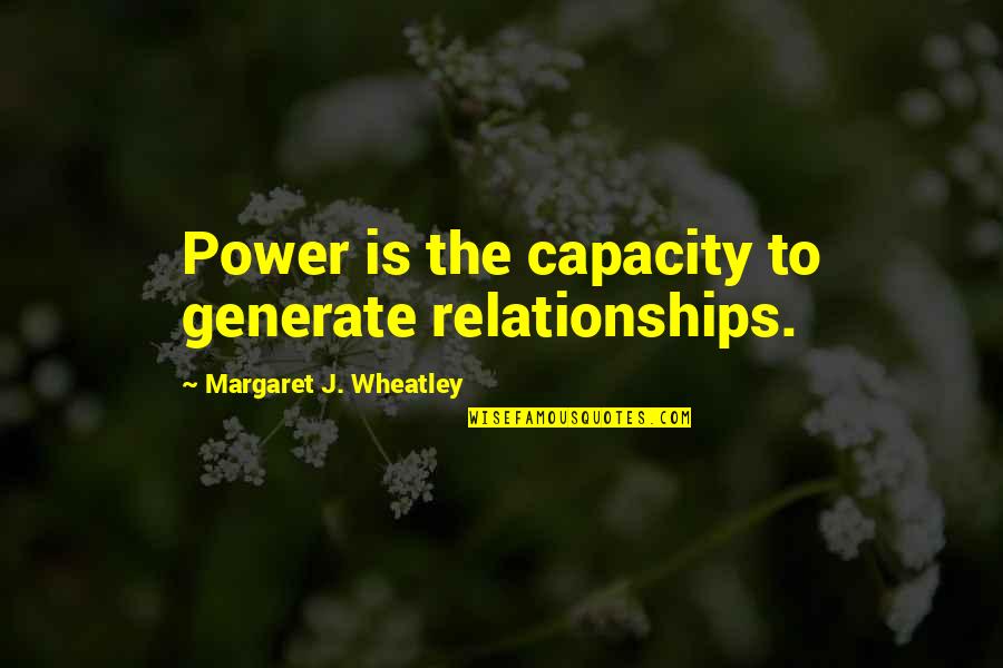 Generate Quotes By Margaret J. Wheatley: Power is the capacity to generate relationships.