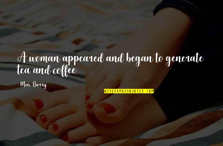 Generate Quotes By Max Barry: A woman appeared and began to generate tea