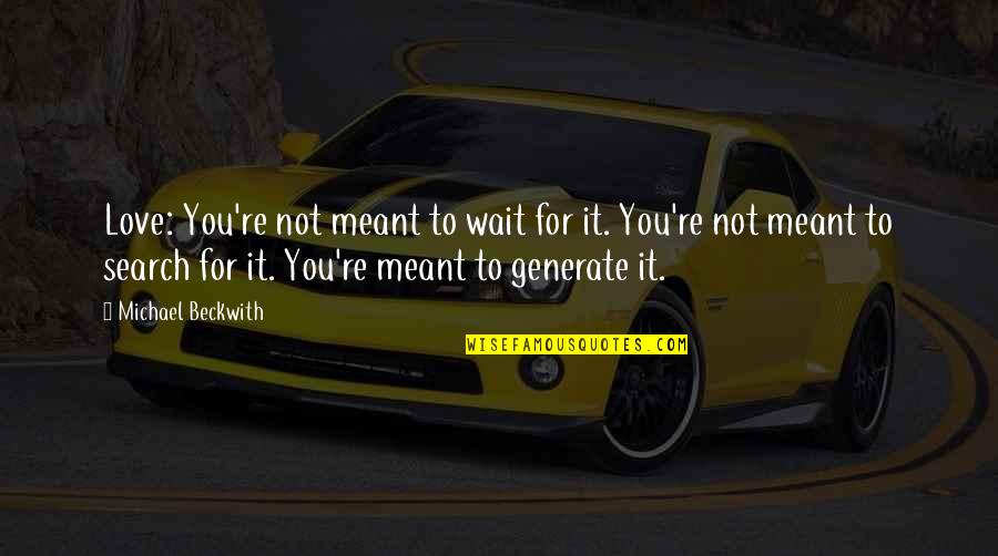 Generate Quotes By Michael Beckwith: Love: You're not meant to wait for it.