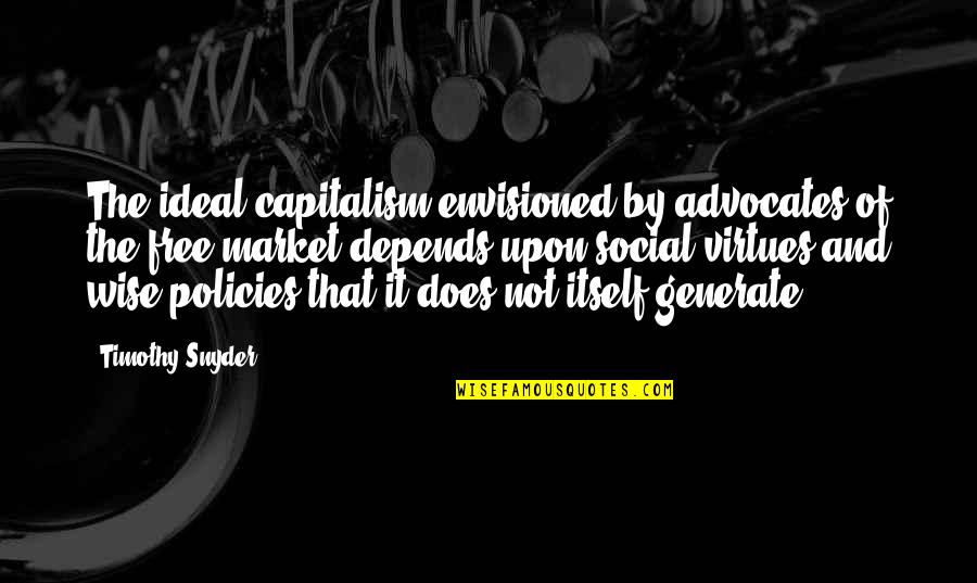 Generate Quotes By Timothy Snyder: The ideal capitalism envisioned by advocates of the