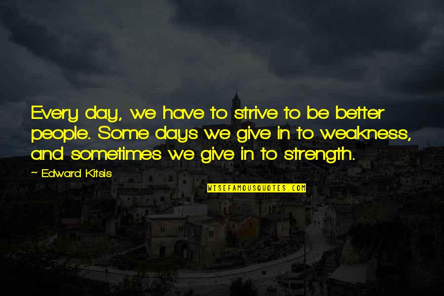 Generatia Lui Quotes By Edward Kitsis: Every day, we have to strive to be Generatia Lui Quotes By Edward Kitsis: Every day, we have to strive to be