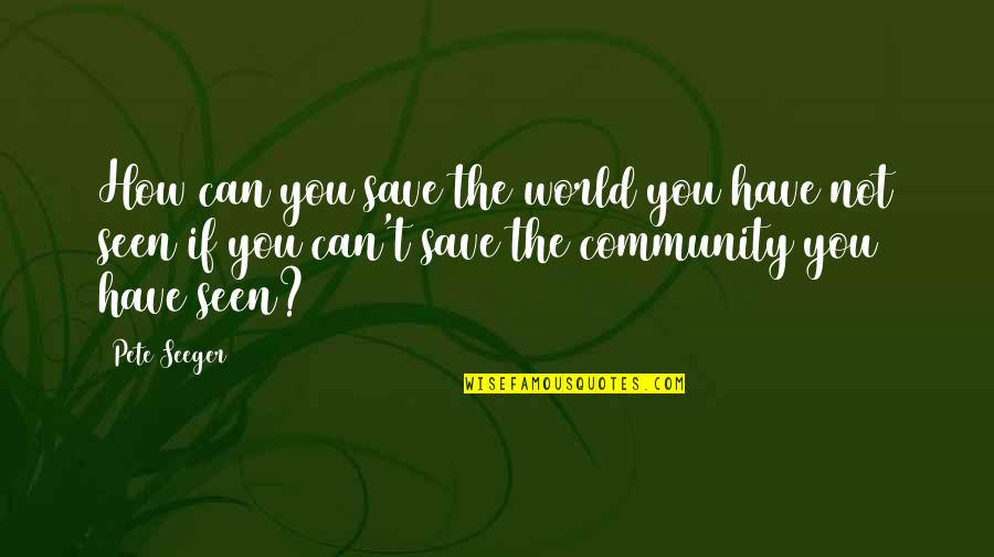 Generatia Y Quotes By Pete Seeger: How can you save the world you have