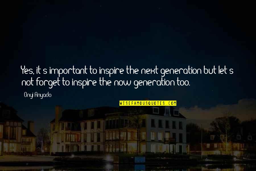 Generation Quote Quotes By Onyi Anyado: Yes, it's important to inspire the next generation