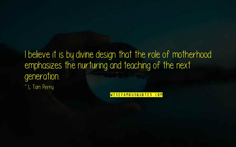 Generation Quotes By L. Tom Perry: I believe it is by divine design that