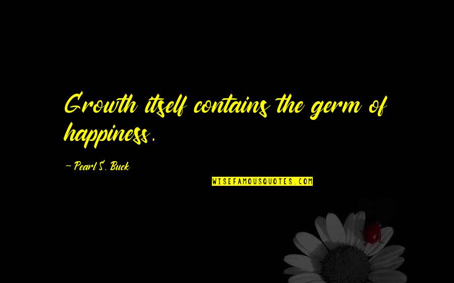 Generation Terrorist Quotes By Pearl S. Buck: Growth itself contains the germ of happiness.