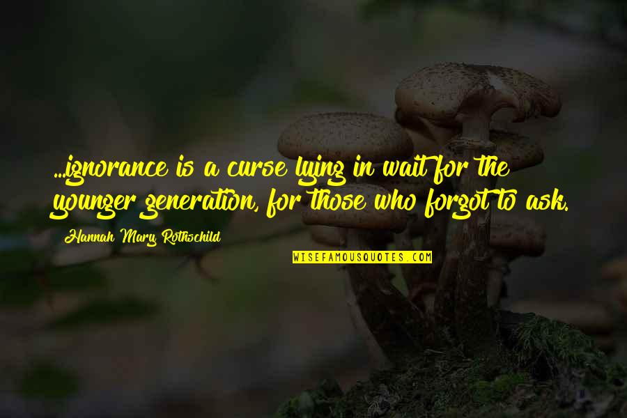 Generation To Generation Quotes By Hannah Mary Rothschild: ...ignorance is a curse lying in wait for