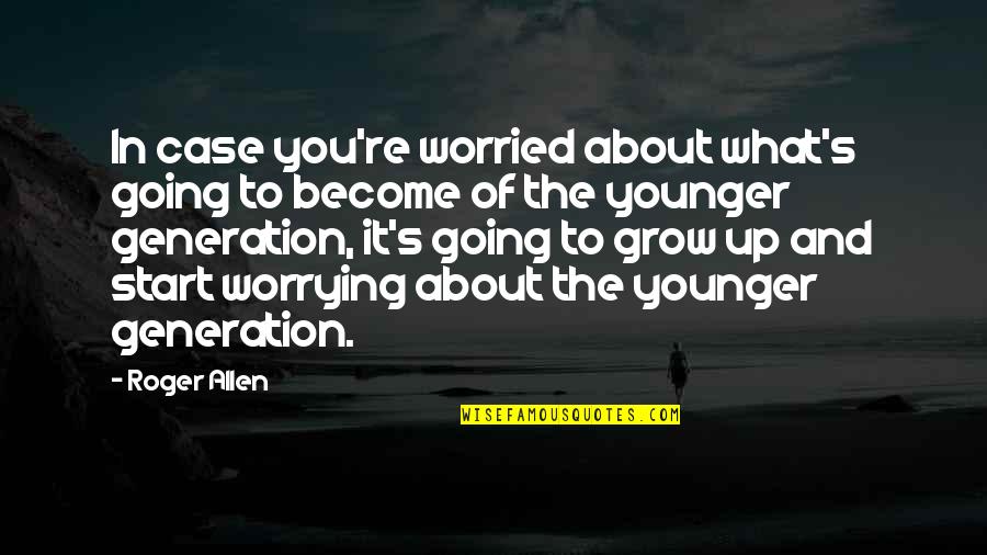 Generation X And Y Quotes By Roger Allen: In case you're worried about what's going to