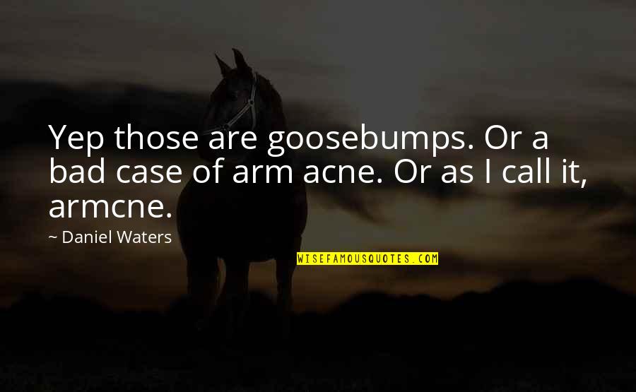 Generation Y Funny Quotes By Daniel Waters: Yep those are goosebumps. Or a bad case