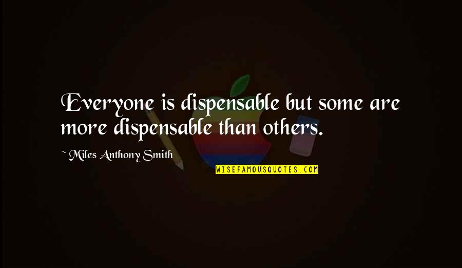 Generation Y Quotes By Miles Anthony Smith: Everyone is dispensable but some are more dispensable