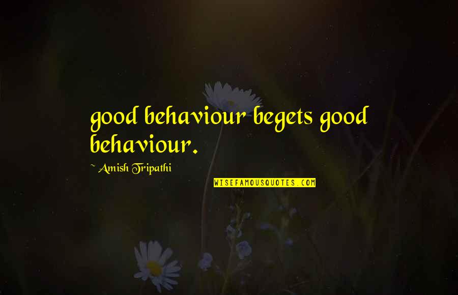 Generational Trauma Quote Quotes By Amish Tripathi: good behaviour begets good behaviour.